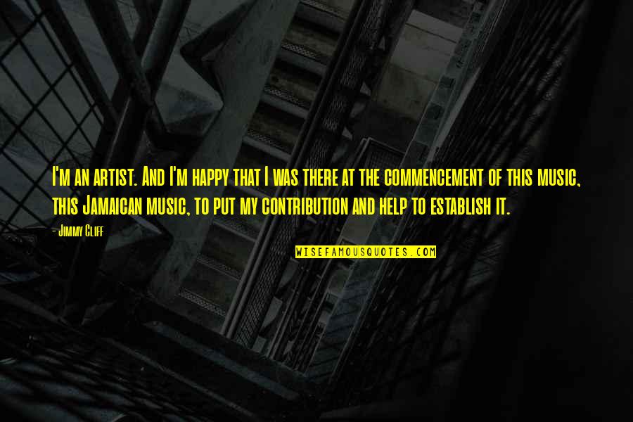 M K Jamaican Quotes By Jimmy Cliff: I'm an artist. And I'm happy that I M K Jamaican Quotes By Jimmy Cliff: I'm an artist. And I'm happy that I