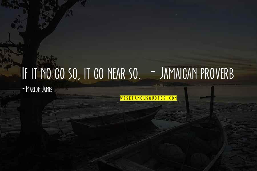 M K Jamaican Quotes By Marlon James: If it no go so, it go near M K Jamaican Quotes By Marlon James: If it no go so, it go near