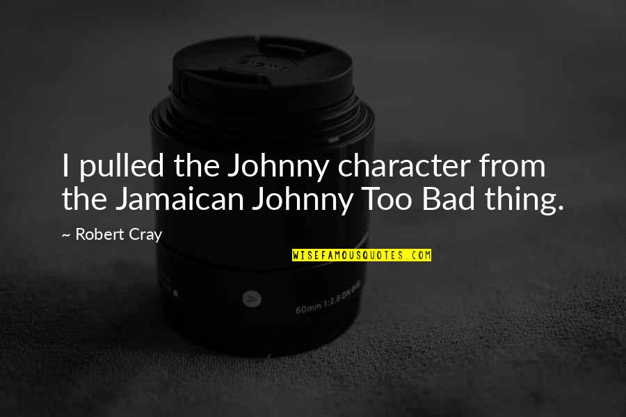 M K Jamaican Quotes By Robert Cray: I pulled the Johnny character from the Jamaican