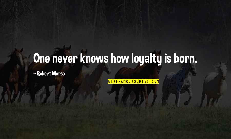 M K Morse Quotes By Robert Morse: One never knows how loyalty is born.