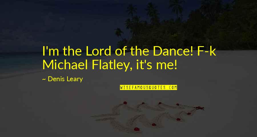 M.k Quotes By Denis Leary: I'm the Lord of the Dance! F-k Michael M.k Quotes By Denis Leary: I'm the Lord of the Dance! F-k Michael