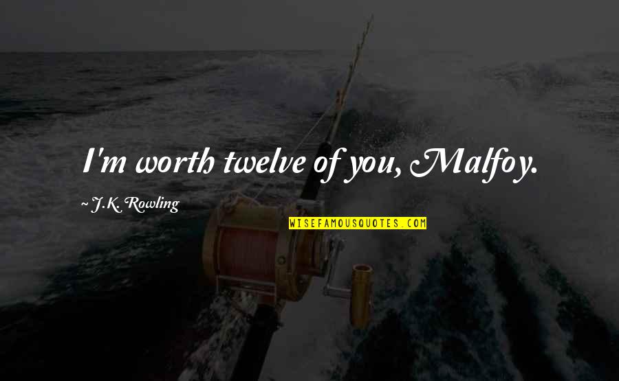 M.k Quotes By J.K. Rowling: I'm worth twelve of you, Malfoy. M.k Quotes By J.K. Rowling: I'm worth twelve of you, Malfoy.