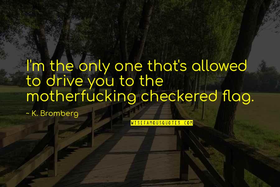 M.k Quotes By K. Bromberg: I'm the only one that's allowed to drive