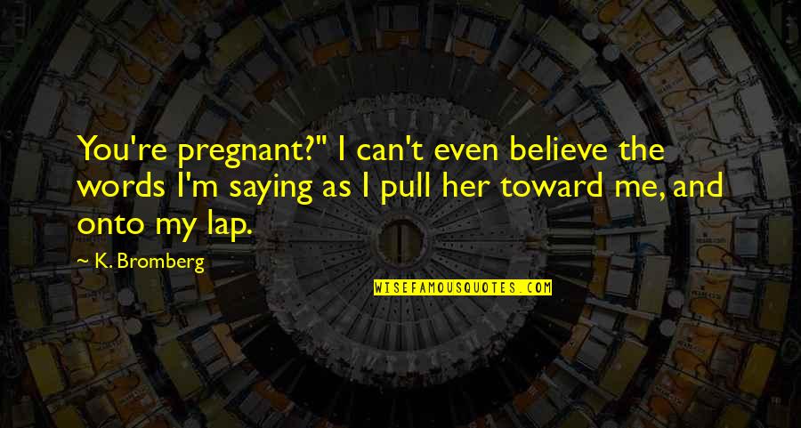 M.k Quotes By K. Bromberg: You're pregnant?" I can't even believe the words M.k Quotes By K. Bromberg: You're pregnant?" I can't even believe the words