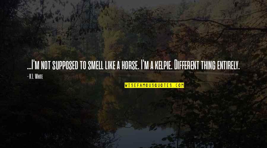 M.k Quotes By K.L. White: ...I'm not supposed to smell like a horse.