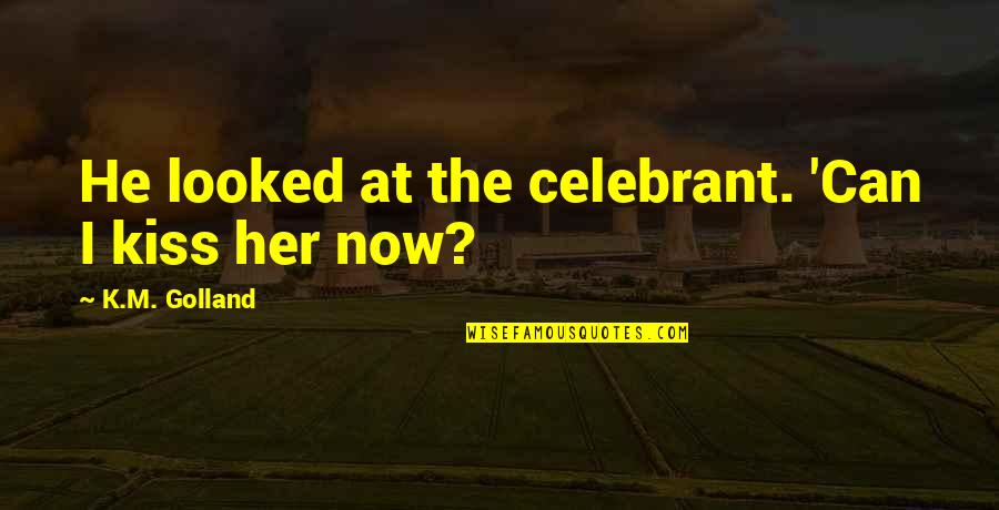 M.k Quotes By K.M. Golland: He looked at the celebrant. 'Can I kiss M.k Quotes By K.M. Golland: He looked at the celebrant. 'Can I kiss