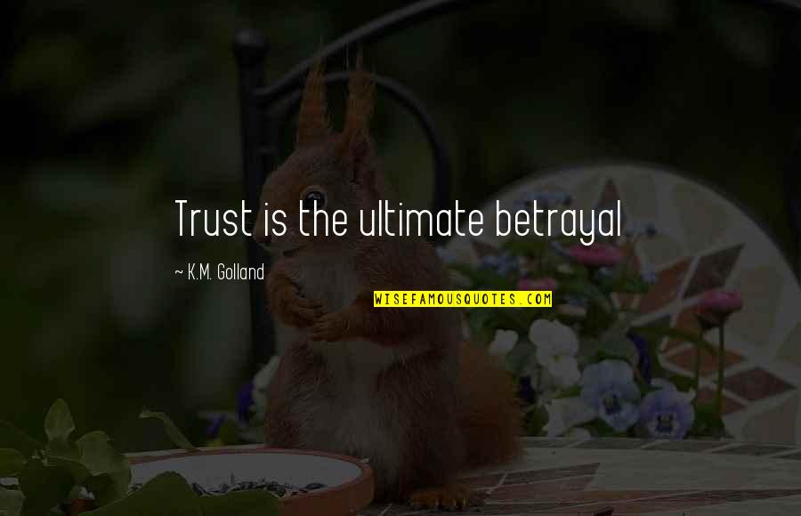M.k Quotes By K.M. Golland: Trust is the ultimate betrayal M.k Quotes By K.M. Golland: Trust is the ultimate betrayal