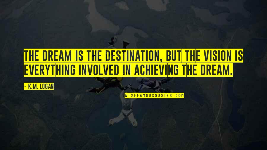 M.k Quotes By K.M. Logan: The dream is the destination, but the vision M.k Quotes By K.M. Logan: The dream is the destination, but the vision