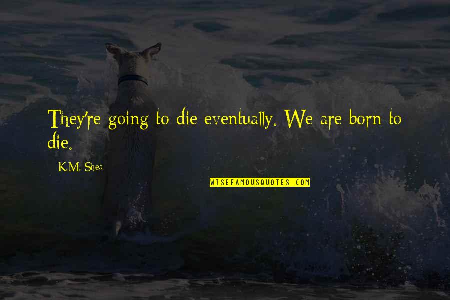 M.k Quotes By K.M. Shea: They're going to die eventually. We are born