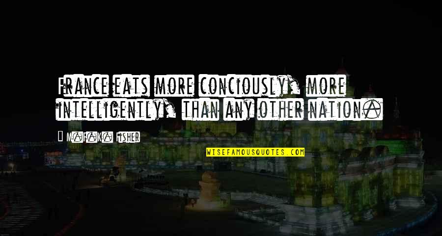 M.k Quotes By M.F.K. Fisher: France eats more conciously, more intelligently, than any