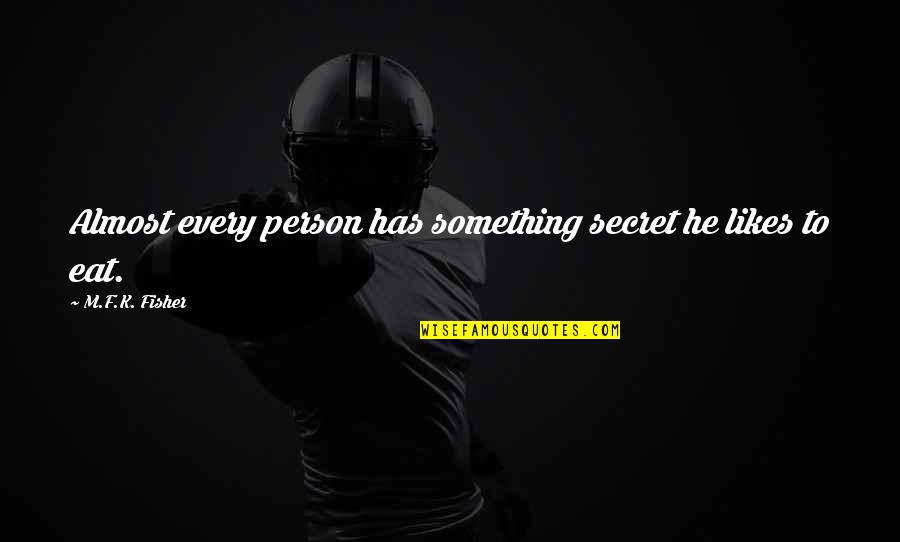 M.k Quotes By M.F.K. Fisher: Almost every person has something secret he likes M.k Quotes By M.F.K. Fisher: Almost every person has something secret he likes