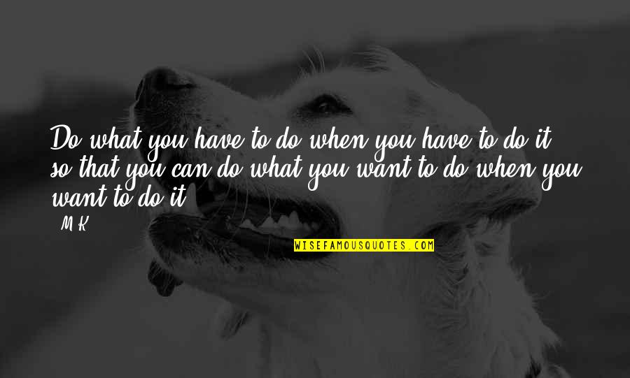 M.k Quotes By M.K.: Do what you have to do when you M.k Quotes By M.K.: Do what you have to do when you