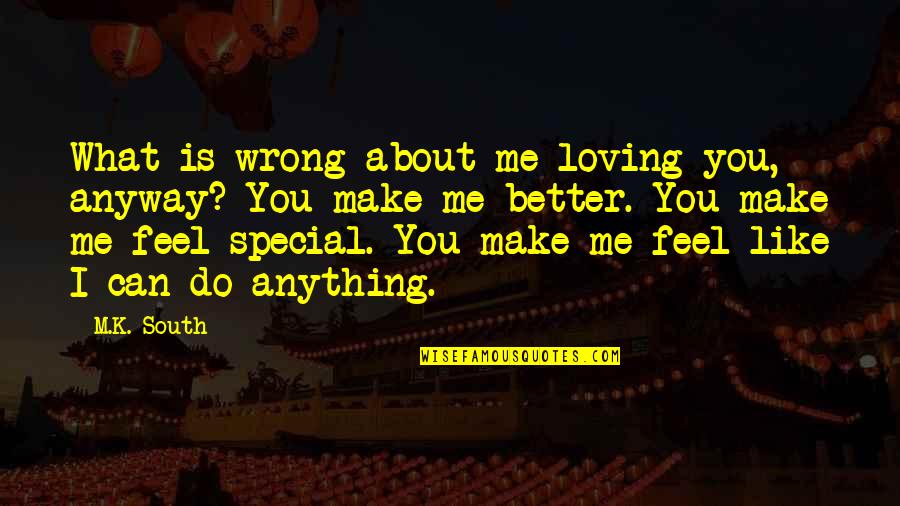 M.k Quotes By M.K. South: What is wrong about me loving you, anyway? M.k Quotes By M.K. South: What is wrong about me loving you, anyway?