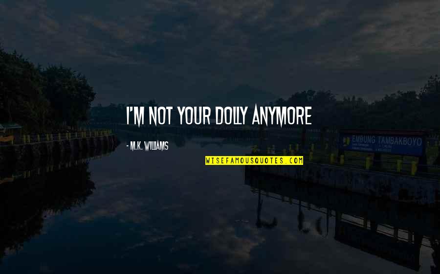 M.k Quotes By M.K. Williams: I'm not your Dolly anymore M.k Quotes By M.K. Williams: I'm not your Dolly anymore