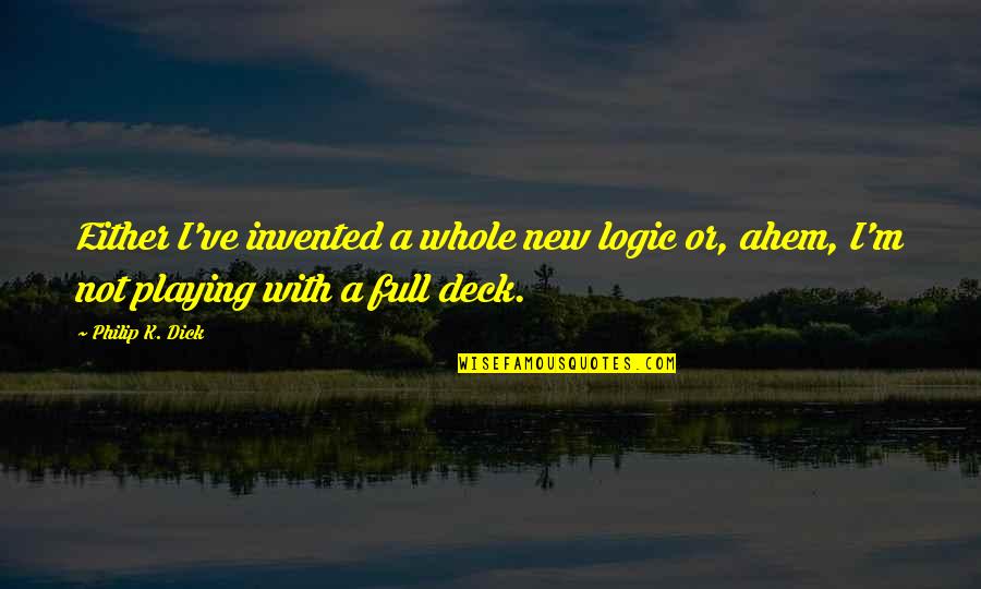 M.k Quotes By Philip K. Dick: Either I've invented a whole new logic or,
