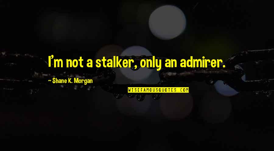 M.k Quotes By Shane K. Morgan: I'm not a stalker, only an admirer. M.k Quotes By Shane K. Morgan: I'm not a stalker, only an admirer.