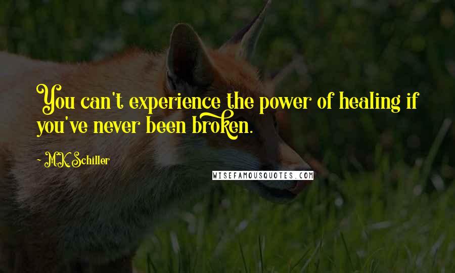 M.K. Schiller quotes: You can't experience the power of healing if you've never been broken.
