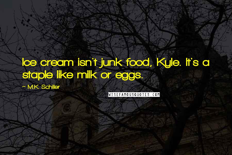 M.K. Schiller quotes: Ice cream isn't junk food, Kyle. It's a staple like milk or eggs.