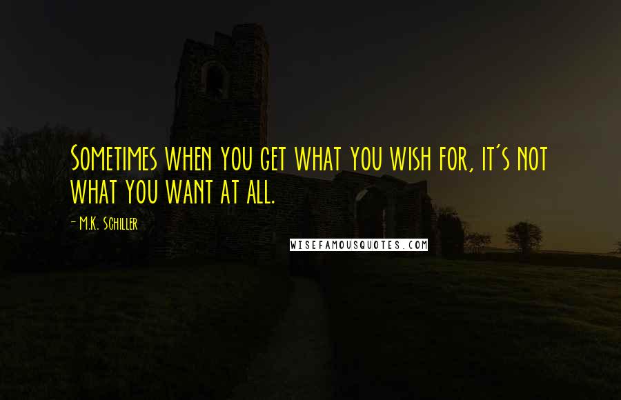 M.K. Schiller quotes: Sometimes when you get what you wish for, it's not what you want at all.