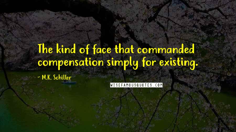 M.K. Schiller quotes: The kind of face that commanded compensation simply for existing.