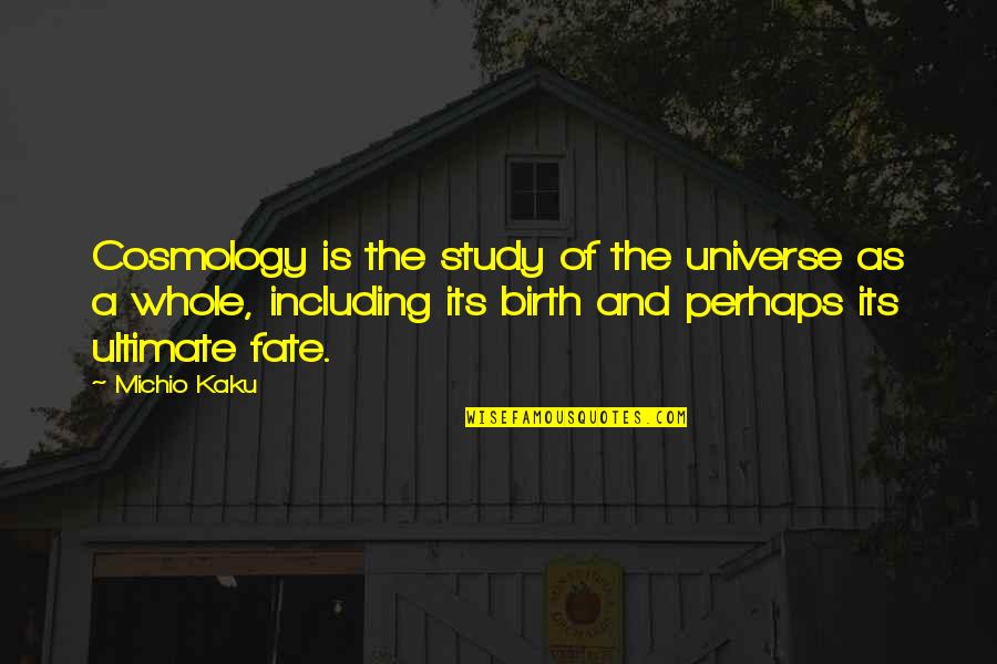 M Kaku Quotes By Michio Kaku: Cosmology is the study of the universe as