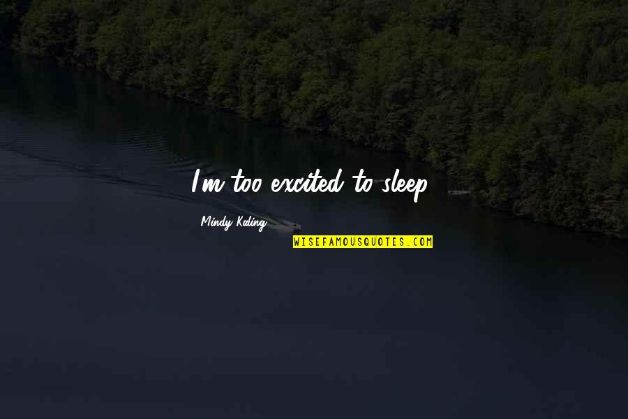 M Kaling Quotes By Mindy Kaling: I'm too excited to sleep! M Kaling Quotes By Mindy Kaling: I'm too excited to sleep!