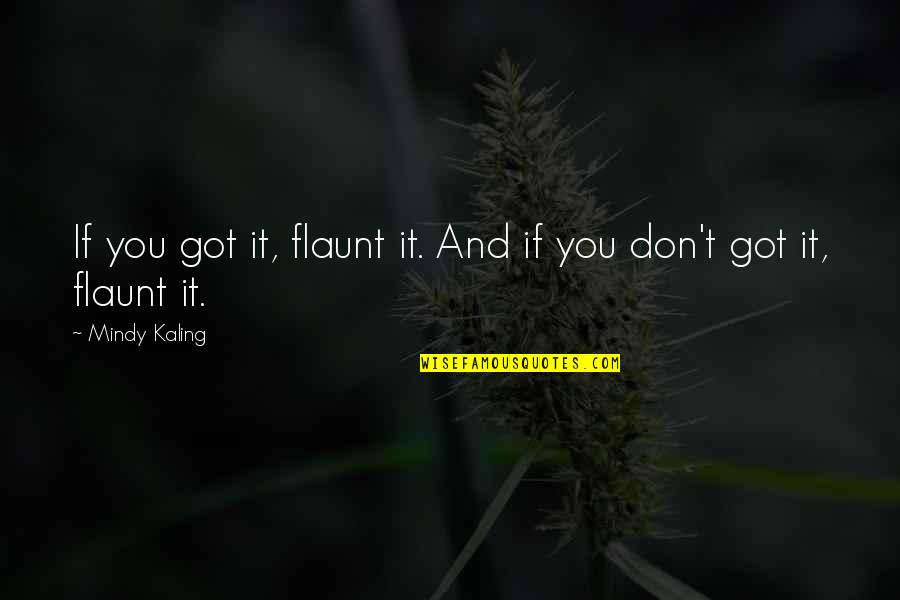 M Kaling Quotes By Mindy Kaling: If you got it, flaunt it. And if