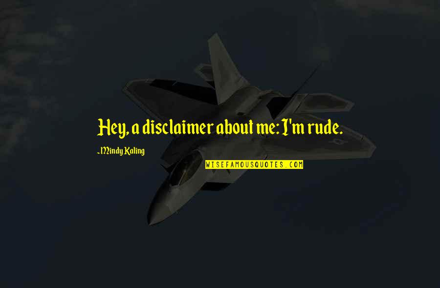 M Kaling Quotes By Mindy Kaling: Hey, a disclaimer about me: I'm rude. M Kaling Quotes By Mindy Kaling: Hey, a disclaimer about me: I'm rude.
