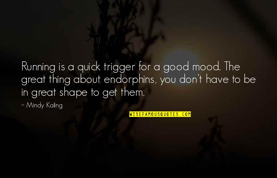 M Kaling Quotes By Mindy Kaling: Running is a quick trigger for a good M Kaling Quotes By Mindy Kaling: Running is a quick trigger for a good