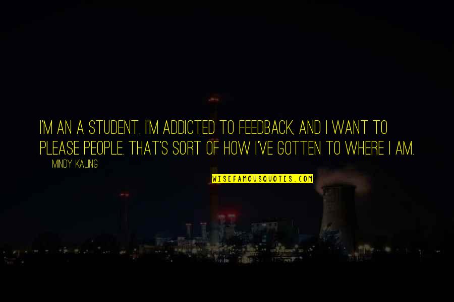 M Kaling Quotes By Mindy Kaling: I'm an A student. I'm addicted to feedback, M Kaling Quotes By Mindy Kaling: I'm an A student. I'm addicted to feedback,