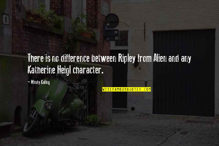 M Kaling Quotes By Mindy Kaling: There is no difference between Ripley from Alien