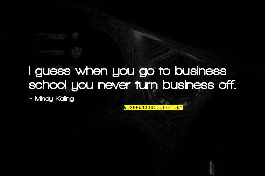 M Kaling Quotes By Mindy Kaling: I guess when you go to business school