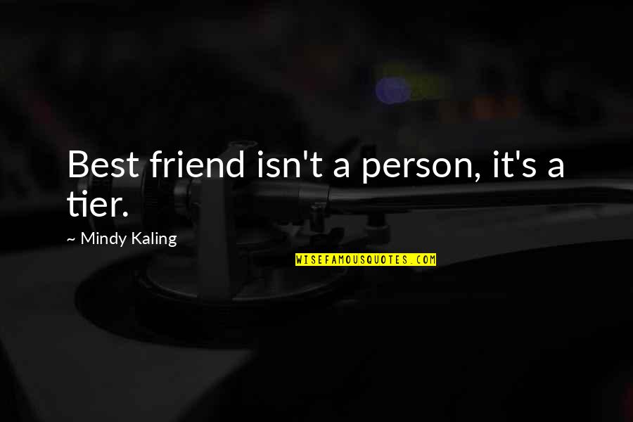 M Kaling Quotes By Mindy Kaling: Best friend isn't a person, it's a tier. M Kaling Quotes By Mindy Kaling: Best friend isn't a person, it's a tier.