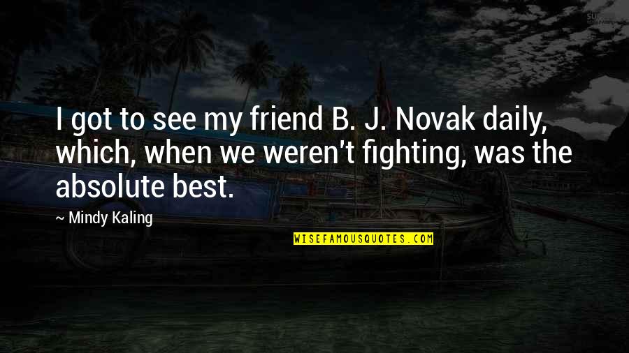 M Kaling Quotes By Mindy Kaling: I got to see my friend B. J. M Kaling Quotes By Mindy Kaling: I got to see my friend B. J.
