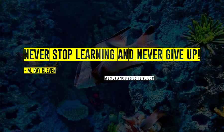 M. Kay Kleven quotes: Never stop learning and never give up!