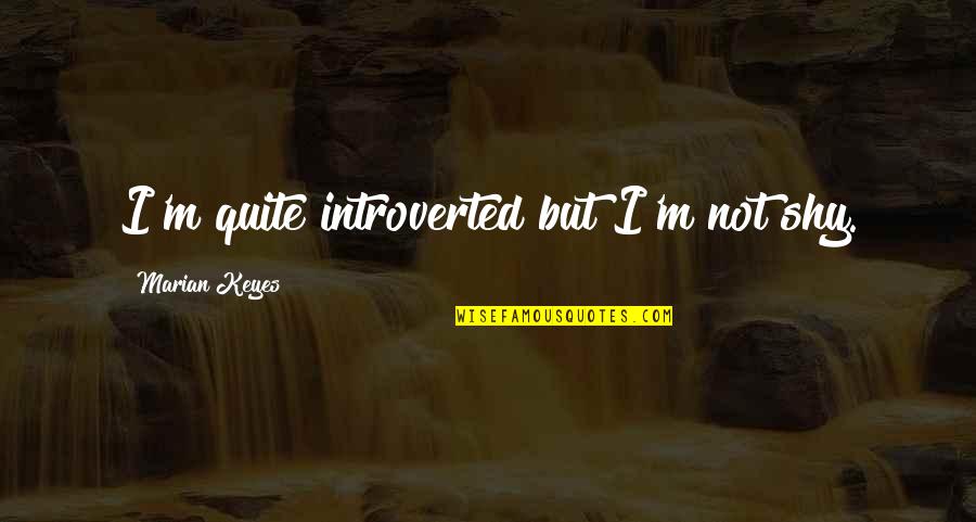 M Keyes Quotes By Marian Keyes: I'm quite introverted but I'm not shy.