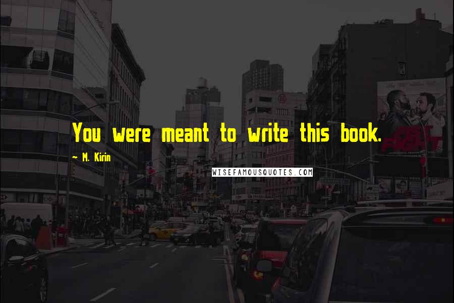 M. Kirin quotes: You were meant to write this book.