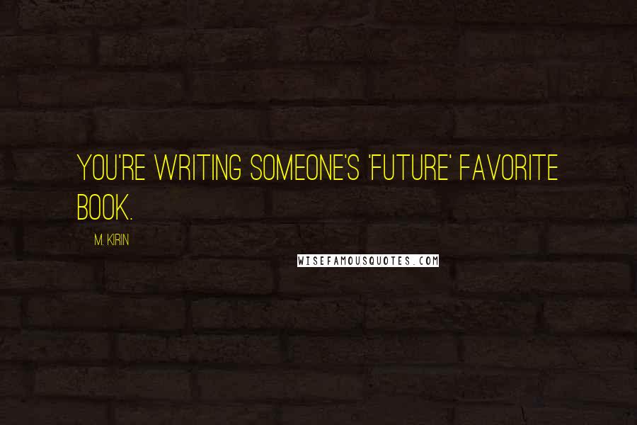 M. Kirin quotes: You're writing someone's 'future' favorite book.