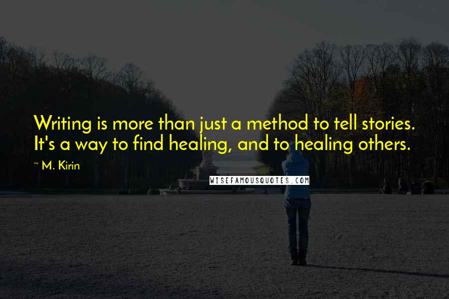 M. Kirin quotes: Writing is more than just a method to tell stories. It's a way to find healing, and to healing others.
