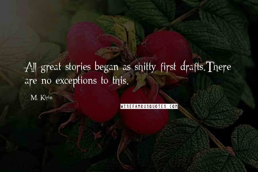 M. Kirin quotes: All great stories began as shitty first drafts.There are no exceptions to this.