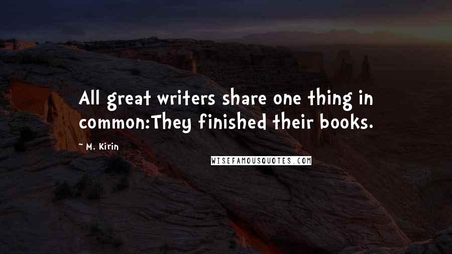 M. Kirin quotes: All great writers share one thing in common:They finished their books.