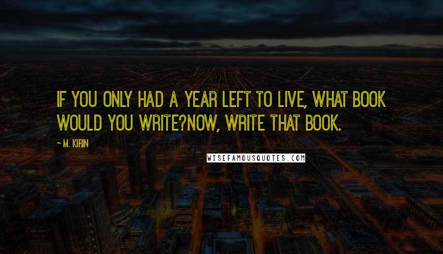 M. Kirin quotes: If you only had a year left to live, what book would you write?Now, write that book.