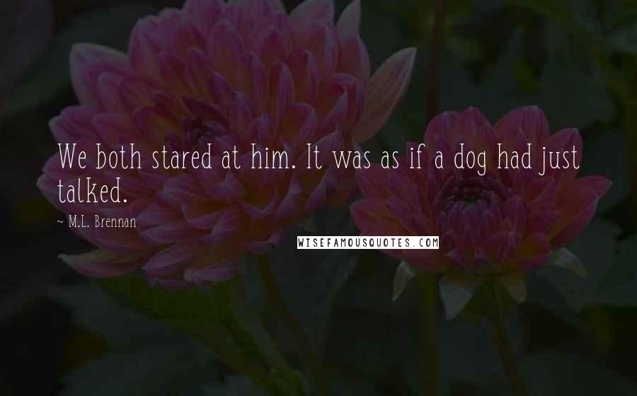 M.L. Brennan quotes: We both stared at him. It was as if a dog had just talked.