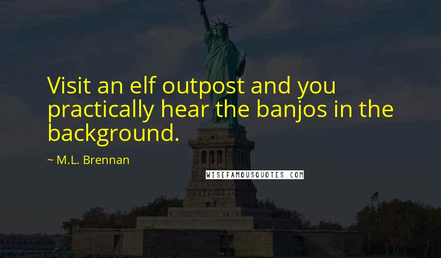 M.L. Brennan quotes: Visit an elf outpost and you practically hear the banjos in the background.