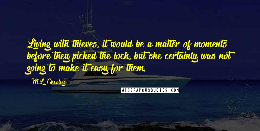 M.L. Chesley quotes: Living with thieves, it would be a matter of moments before they picked the lock, but she certainly was not going to make it easy for them.