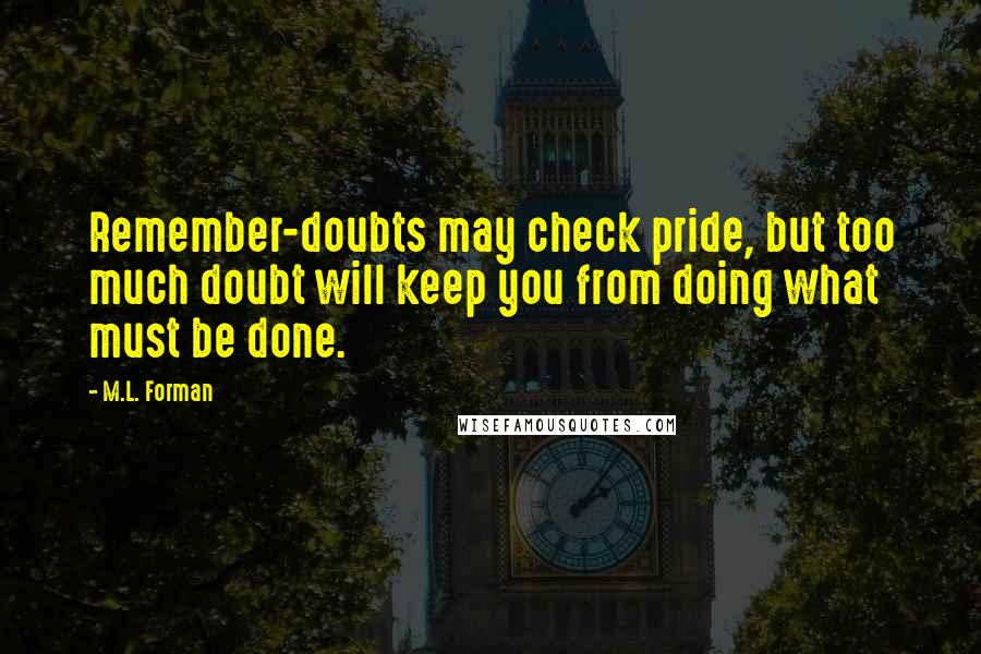 M.L. Forman quotes: Remember-doubts may check pride, but too much doubt will keep you from doing what must be done.