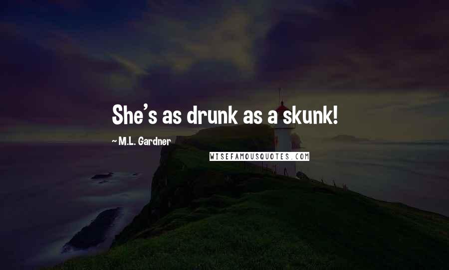 M.L. Gardner quotes: She's as drunk as a skunk!