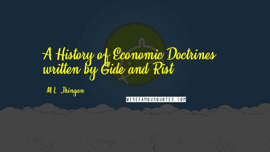M.L. Jhingan quotes: A History of Economic Doctrines" - written by Gide and Rist