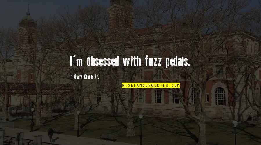 M.l.k Jr Quotes By Gary Clark Jr.: I'm obsessed with fuzz pedals.