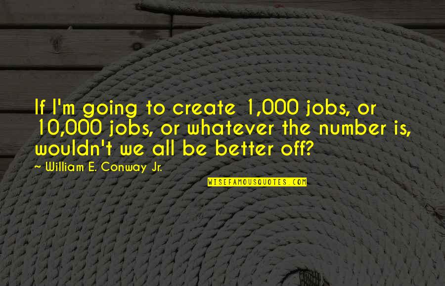 M.l.k Jr Quotes By William E. Conway Jr.: If I'm going to create 1,000 jobs, or